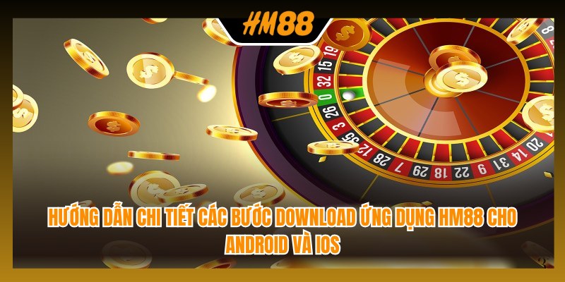 Hướng dẫn chi tiết các bước download ứng dụng HM88 cho Android và iOS
