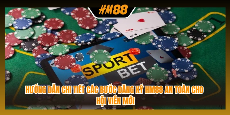 Hướng dẫn chi tiết các bước đăng ký HM88 an toàn cho hội viên mới