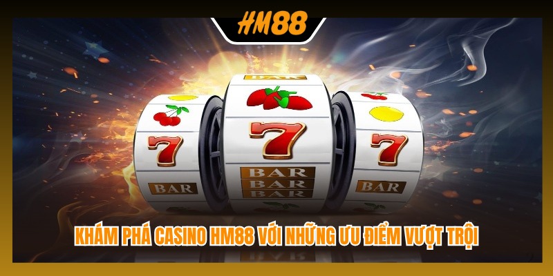 Khám phá casino HM88 với những ưu điểm vượt trội